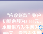 “应收账款”账户初期余额为5 000元，本期借方发生额为6 000元，贷方发生额为4 000元，则期末余额为（    ）。