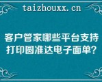 客户管家哪些平台支持打印圆准达电子面单？