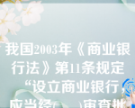 我国2003年《商业银行法》第11条规定“设立商业银行，应当经(     )审查批准。”