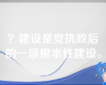 ？建设是党执政后的一项根本性建设。