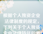 根据个人独资企业法律制度的规定，下列关于个人独资企业法律特征的表述中，正确的有哪些？