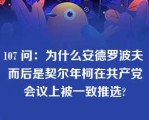 107 问：为什么安德罗波夫 而后是契尔年柯在共产党会议上被一致推选?