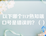 以下哪个TCP熟知端口号是错误的？（）