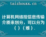 计算机网络按信息传输介质来划分，可以分为（）（难）.