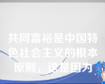 共同富裕是中国特色社会主义的根本原则，这是因为