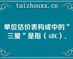 单位估价表构成中的＂三量＂是指（ABC）．