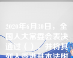 2020年6月30日，全国人大常委会表决通过（），并将其列入香港基本法附件三。这是香港回归以来中央处理香港事务的重大举措，对于全面准确贯彻“一国两制”方针和香港基本法，维护国家主权.安全.发展利益，保