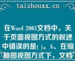 在Word 2003文档中，关于页面视图方式的叙述中错误的是( )。A、在缩略图视图方式下，文档分为左、在Word 2003文档中，关于页面视图方式的叙述中错误的是( )。A、在缩略图视图方式下，文档分为左、右两窗口B、单击“常用”工具栏上的“阅读”按钮就可以切换到阅读版式视图C、普通视图是Word默认的视图方式D、阅读版式视图和缩略图这两种视图方式是Word 2003新增的视图方式