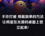 不许打破 用最简单的方法让鸡蛋在光滑的桌面上竖立起来?