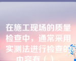 在施工现场的质量检查中，通常采用实测法进行检查的内容有（）。