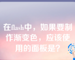 在flash中，如果要制作渐变色，应该使用的面板是？