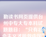 勤读书网页提供台州中专大专本科试题题目：“只有社会主义才能救中国”。这个句子是（ C   ）。