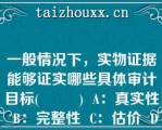 一般情况下，实物证据能够证实哪些具体审计目标(         )  A：真实性  B：完整性  C：估价  D：披露  E：分类