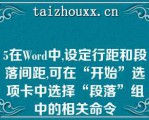 5在Word中,设定行距和段落间距,可在“开始”选项卡中选择“段落”组中的相关命令