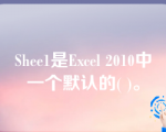 Shee1是Excel 2010中一个默认的( )。