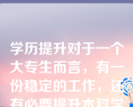 学历提升对于一个大专生而言，有一份稳定的工作，还有必要提升本科学历吗？