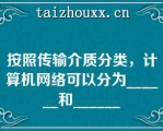 按照传输介质分类，计算机网络可以分为______和______