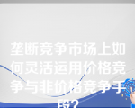 垄断竞争市场上如何灵活运用价格竞争与非价格竞争手段？