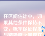 在区间估计中，如果其他条件保持不变，概率保证程度与精确度之间存在下列关系（）。