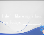 I do’ like o say a home o Sudays. _______.