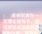 (    )是研究者在一定理论指导下，通过感官或借助观察辅助仪器，有目的、有计划地察看、记录、分析人、物、场所，获取旅游市场原始资料和信息的方法。