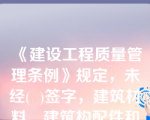 《建设工程质量管理条例》规定，未经(  )签字，建筑材料、建筑构配件和设备不得在工程上使用和安装，施工单位不得进行下一道工序的施工。