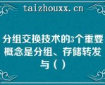 分组交换技术的3个重要概念是分组、存储转发与（）