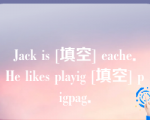 Jack is [填空] eache．He likes playig [填空] pigpag．