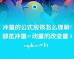 冲量的公式应该怎么理解?都是冲量=动量的改变量 Impluse=Ft 