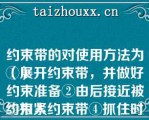 约束带的对使用方法为（）
①展开约束带，并做好约束准备②由后接近被约束人
③扣紧约束带④抓住时机，双臂迅速抱拢