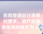 依照我国会计准则的要求，资产负债表采用的格式为（  ）。