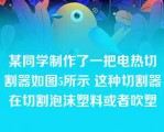 某同学制作了一把电热切割器如图5所示 这种切割器在切割泡沫塑料或者吹塑