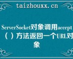 SeveSocke对象调用accep（）方法返回一个URL对象