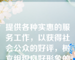 提供各种实惠的服务工作，以获得社会公众的好评，树立组织良好形象的公关模式是（A）。