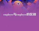 employee与employer的区别