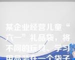 某企业经营儿童“六一”礼品袋，将不同的玩具、学习用品装在一个袋子里，它采取的是附赠品包装策略。