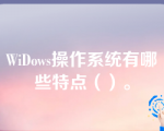 WiDows操作系统有哪些特点（）。