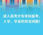 成人高考大专本科报考、入学、毕业的常见问题！