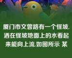 厦门市文曾路有一个怪坡.洒在怪坡地面上的水看起来能向上流.如图所示 某