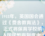 1918年，英国国会通过《费舍教育法》，正式将保育学校纳入国民教育制度中。