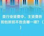 类行业资费中，主资费折扣包折扣不包含哪一项？（）   