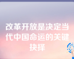 改革开放是决定当代中国命运的关键抉择