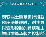 对软弱土地基进行堆载预压法处理时，对主要以变形控制的建筑和主要以地基承载力控制的建筑，卸载的条件是相同的（）