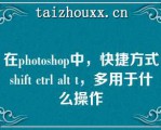 在phooshop中，快捷方式shif cl al ，多用于什么操作