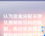 认为资金分配不受负债期限结构的限制，而仅受负债总量的制约的资产管理方法是（）