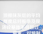 顶棚抹灰层的平均厚度总对板条及现浇砼基体不得超过_____毫米，对预制砼基体不得超过____毫米。