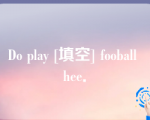 Do play [填空] fooball hee．