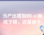 当产出增加时LAC曲线下降，这是由于