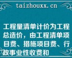 工程量清单计价为工程总造价，由工程清单项目费、措施项目费、行政事业性收费和______组成（）