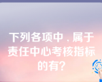 下列各项中 , 属于责任中心考核指标的有？